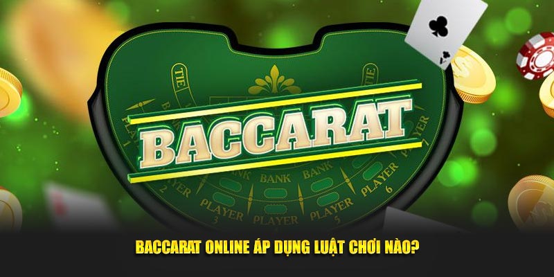 Baccarat online áp dụng luật chơi nào?