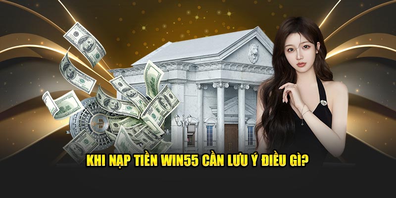 Lưu ý quan trọng khi thực hiện giao dịch nạp tiền WIN55?