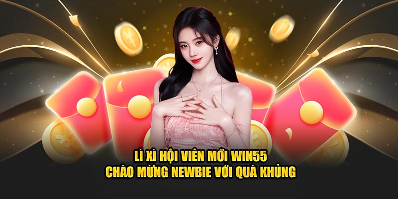 Lì Xì Hội Viên Mới WIN55 – Chào Mừng Newbie Với Quà Khủng