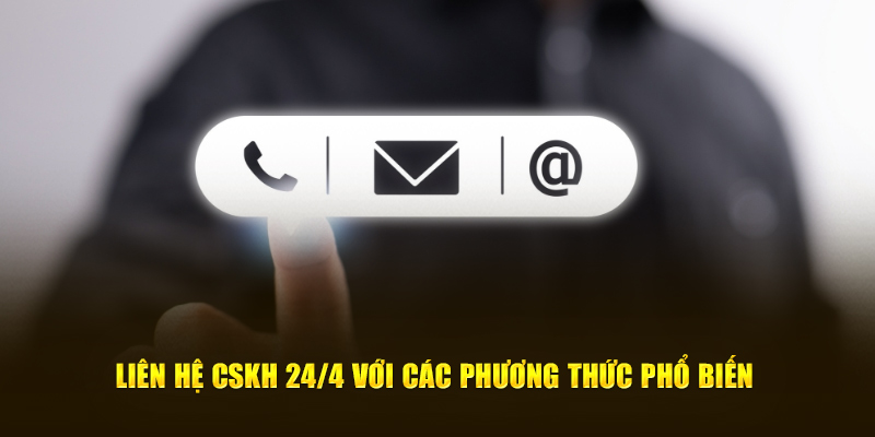 Liên hệ CSKH 24/4 với các phương thức phổ biến