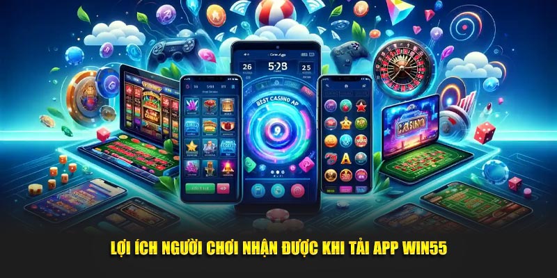 Lợi ích người chơi nhận được khi tải app WIN55