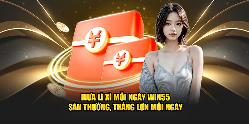 Mưa Lì Xì Mỗi Ngày WIN55 – Săn Thưởng, Thắng Lớn Mỗi Ngày