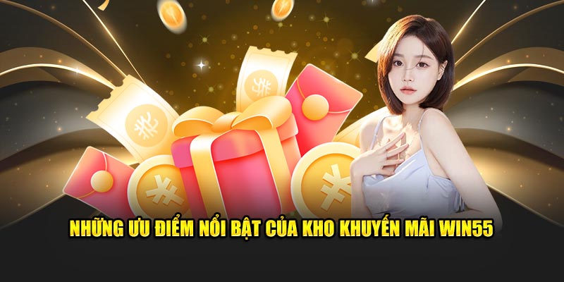 Những ưu điểm nổi bật của kho khuyến mãi Win55