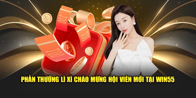 Phần thưởng lì xì chào mừng hội viên mới tại Win55