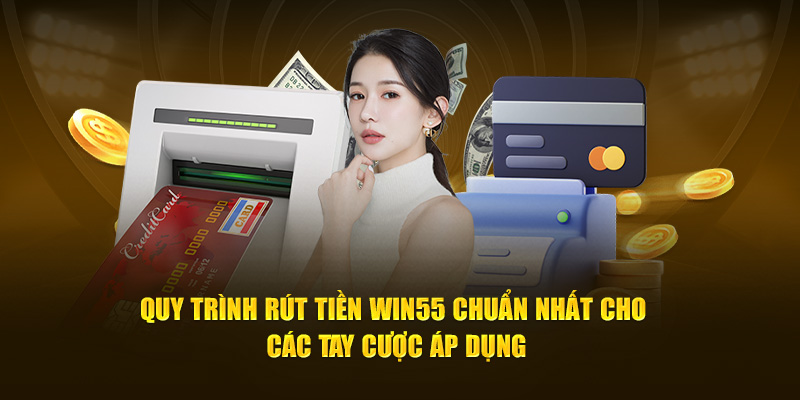 Quy trình rút tiền WIN55 chuẩn nhất cho các tay cược áp dụng