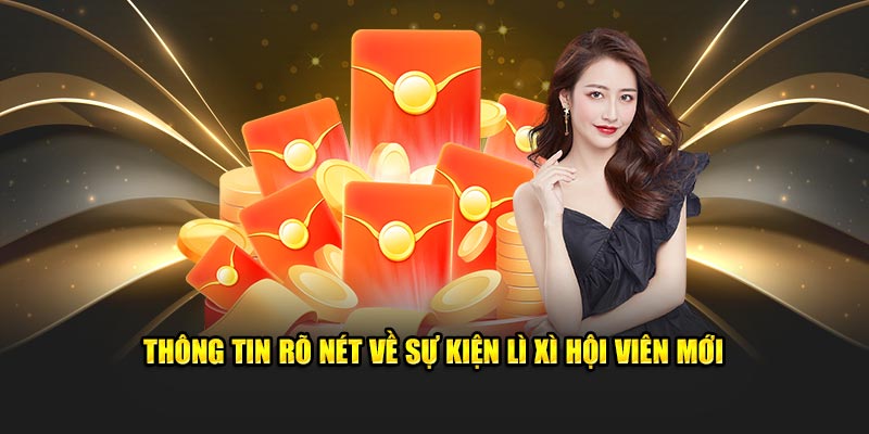 Thông tin rõ nét về sự kiện lì xì hội viên mới